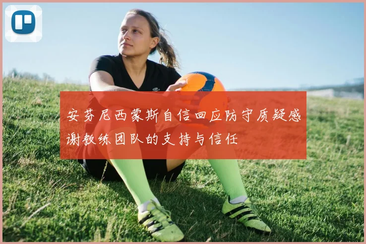 安芬尼西蒙斯自信回应防守质疑感谢教练团队的支持与信任