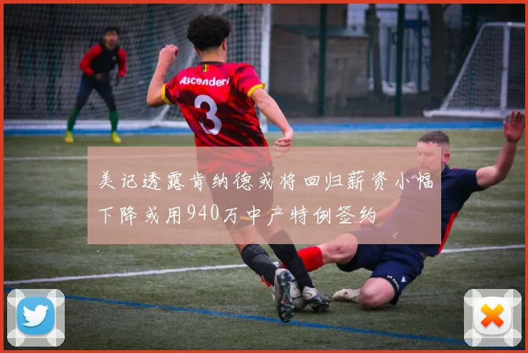美记透露肯纳德或将回归薪资小幅下降或用940万中产特例签约