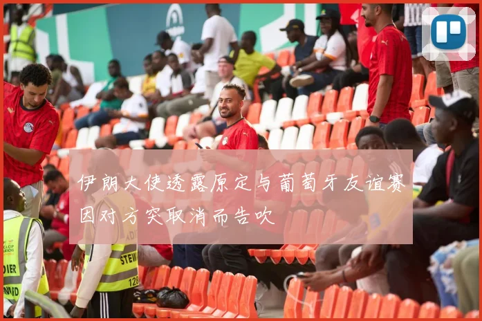 伊朗大使透露原定与葡萄牙友谊赛因对方突取消而告吹